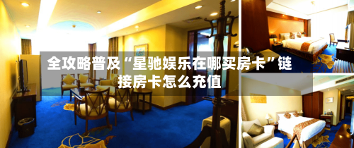 全攻略普及“星驰娱乐在哪买房卡”链接房卡怎么充值-第3张图片