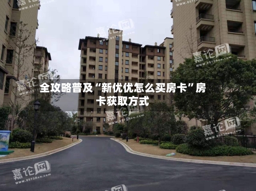 全攻略普及“新优优怎么买房卡	”房卡获取方式-第2张图片