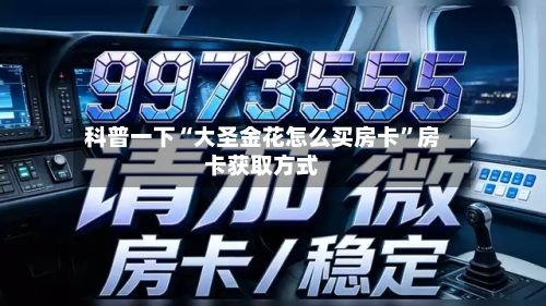 科普一下“大圣金花怎么买房卡”房卡获取方式-第2张图片