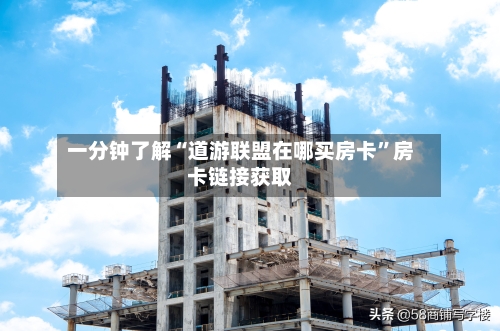 一分钟了解“道游联盟在哪买房卡	”房卡链接获取-第2张图片