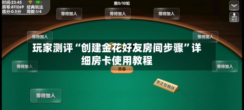 玩家测评“创建金花好友房间步骤	”详细房卡使用教程-第2张图片