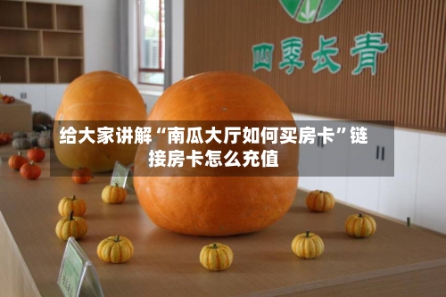给大家讲解“南瓜大厅如何买房卡”链接房卡怎么充值-第2张图片