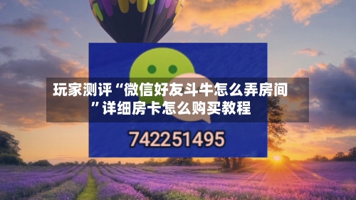 玩家测评“微信好友斗牛怎么弄房间”详细房卡怎么购买教程-第3张图片