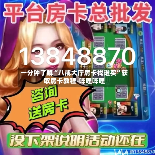 一分钟了解“八戒大厅房卡找谁买	”获取房卡教程-哔哩哔哩-第3张图片