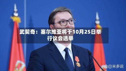 武契奇:塞尔维亚将于10月25日举行议会选举-第1张图片