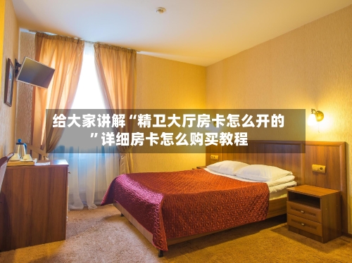 给大家讲解“精卫大厅房卡怎么开的”详细房卡怎么购买教程-第2张图片