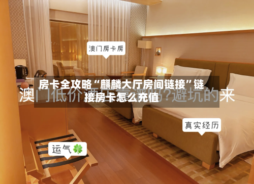 房卡全攻略“麒麟大厅房间链接”链接房卡怎么充值