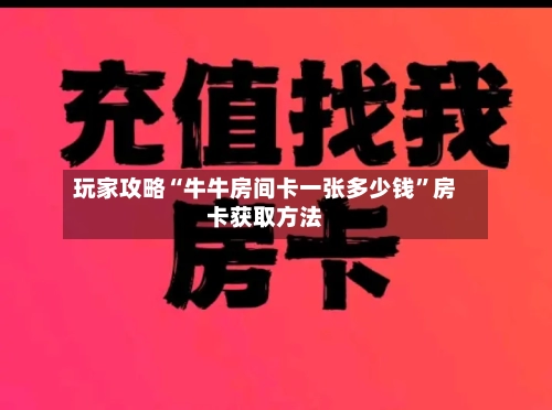 玩家攻略“牛牛房间卡一张多少钱”房卡获取方法-第3张图片
