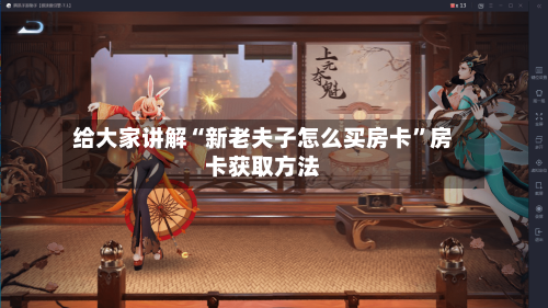 给大家讲解“新老夫子怎么买房卡”房卡获取方法-第2张图片