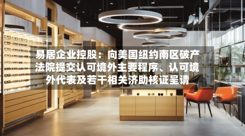 易居企业控股：向美国纽约南区破产法院提交认可境外主要程序、认可境外代表及若干相关济助核证呈请-第2张图片