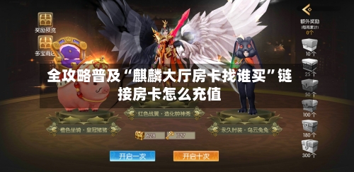全攻略普及“麒麟大厅房卡找谁买”链接房卡怎么充值-第2张图片