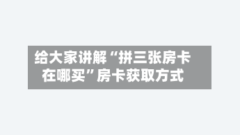给大家讲解“拼三张房卡在哪买	”房卡获取方式-第2张图片
