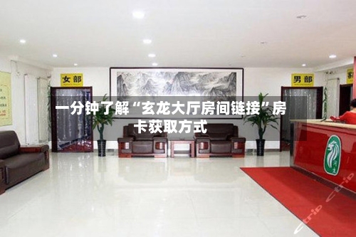 一分钟了解“玄龙大厅房间链接”房卡获取方式-第3张图片
