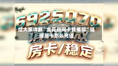 给大家讲解“金花房间卡找谁买”链接房卡怎么充值