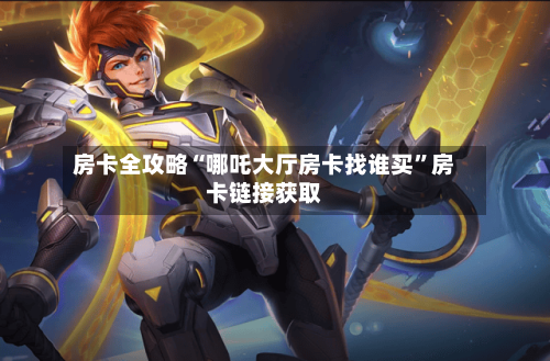 房卡全攻略“哪吒大厅房卡找谁买”房卡链接获取-第2张图片