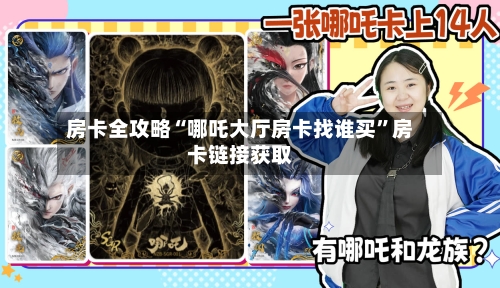房卡全攻略“哪吒大厅房卡找谁买”房卡链接获取-第3张图片