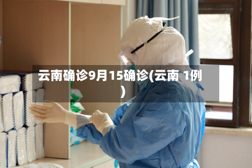 云南确诊9月15确诊(云南 1例)