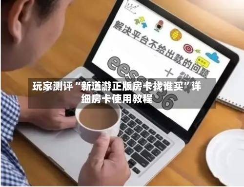 玩家测评“新道游正版房卡找谁买”详细房卡使用教程-第3张图片
