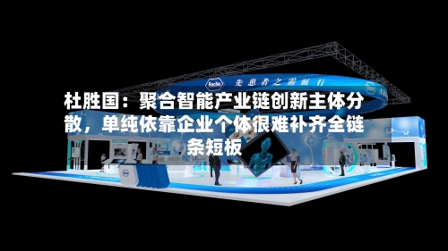 杜胜国：聚合智能产业链创新主体分散，单纯依靠企业个体很难补齐全链条短板-第2张图片