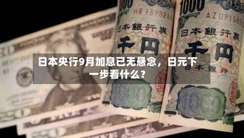 日本央行9月加息已无悬念	，日元下一步看什么？-第2张图片