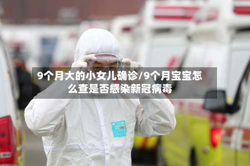 9个月大的小女儿确诊/9个月宝宝怎么查是否感染新冠病毒-第2张图片