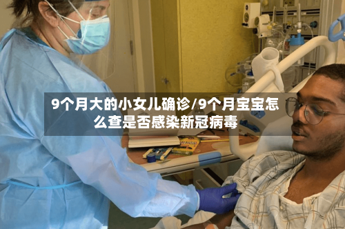9个月大的小女儿确诊/9个月宝宝怎么查是否感染新冠病毒