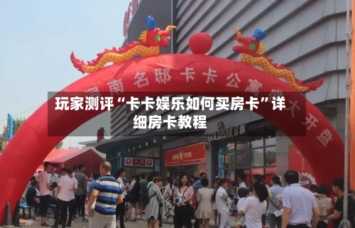 玩家测评“卡卡娱乐如何买房卡”详细房卡教程-第2张图片