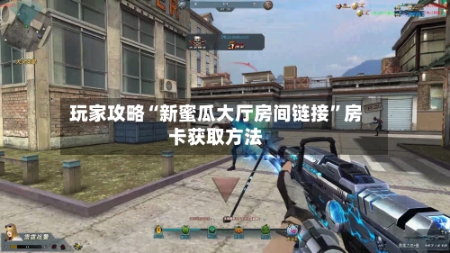 玩家攻略“新蜜瓜大厅房间链接”房卡获取方法-第2张图片