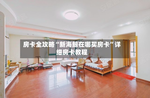房卡全攻略“新海鲸在哪买房卡”详细房卡教程-第2张图片