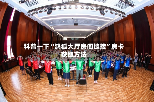 科普一下“鸿狐大厅房间链接”房卡获取方法-第2张图片