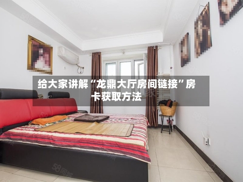 给大家讲解“龙鼎大厅房间链接”房卡获取方法-第2张图片