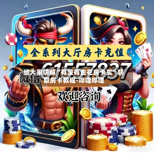 给大家讲解“有没有金花房卡买”获取房卡教程-哔哩哔哩-第3张图片