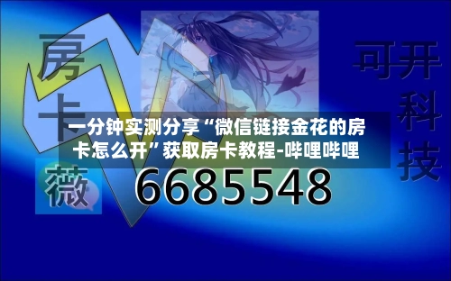 一分钟实测分享“微信链接金花的房卡怎么开	”获取房卡教程-哔哩哔哩-第2张图片
