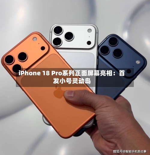 iPhone 18 Pro系列正面屏幕亮相：首发小号灵动岛