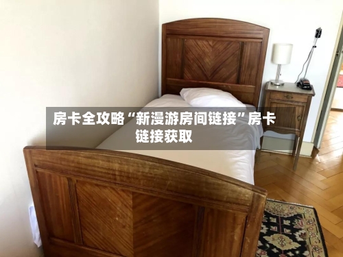 房卡全攻略“新漫游房间链接	”房卡链接获取-第3张图片