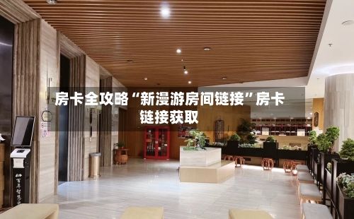 房卡全攻略“新漫游房间链接”房卡链接获取-第2张图片