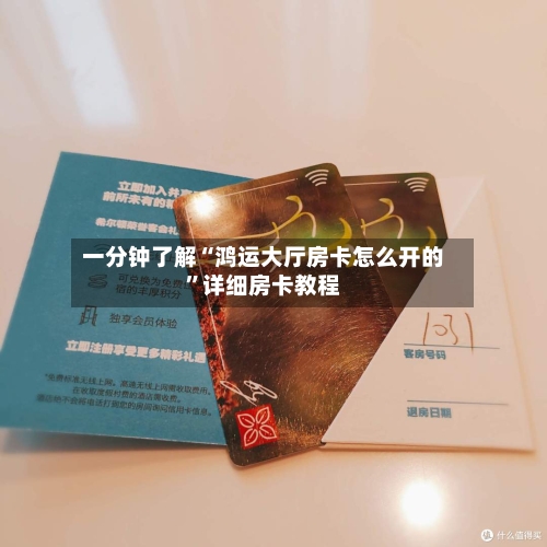 一分钟了解“鸿运大厅房卡怎么开的”详细房卡教程-第3张图片