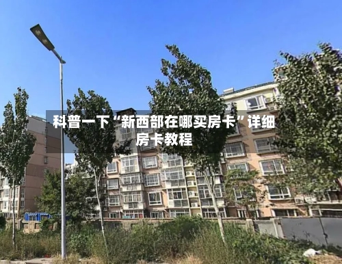 科普一下“新西部在哪买房卡”详细房卡教程-第2张图片