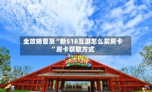 全攻略普及“新518互游怎么买房卡”房卡获取方式-第2张图片