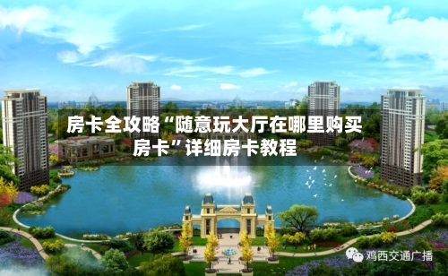 房卡全攻略“随意玩大厅在哪里购买房卡”详细房卡教程