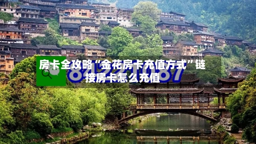 房卡全攻略“金花房卡充值方式”链接房卡怎么充值