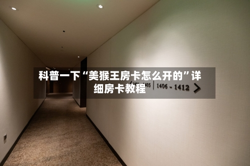 科普一下“美猴王房卡怎么开的	”详细房卡教程-第2张图片