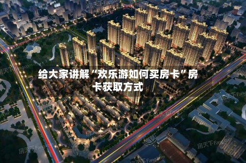 给大家讲解“欢乐游如何买房卡”房卡获取方式