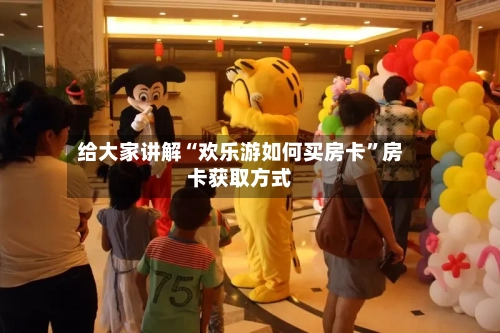 给大家讲解“欢乐游如何买房卡”房卡获取方式-第3张图片