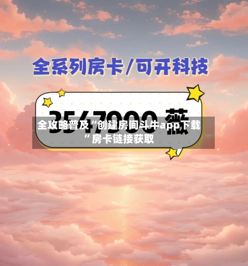 全攻略普及“创建房间斗牛app下载”房卡链接获取-第2张图片