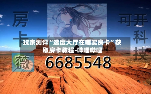 玩家测评“速度大厅在哪买房卡”获取房卡教程-哔哩哔哩-第2张图片