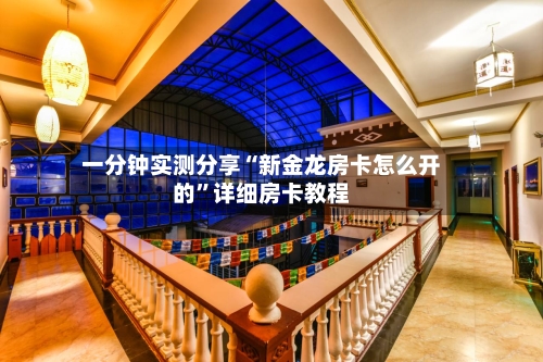 一分钟实测分享“新金龙房卡怎么开的	”详细房卡教程-第3张图片