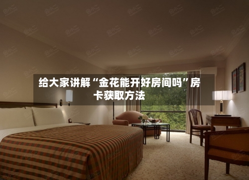 给大家讲解“金花能开好房间吗”房卡获取方法-第2张图片