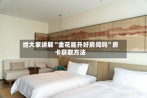 给大家讲解“金花能开好房间吗”房卡获取方法-第3张图片