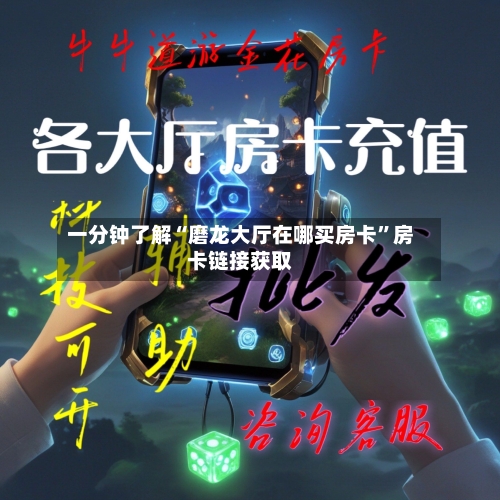一分钟了解“磨龙大厅在哪买房卡”房卡链接获取-第2张图片